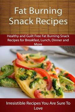 portada Fat Burning Snack Recipes: Healthy and Guilt Free Fat Burning Snack Recipes for Breakfast, Lunch, Dinner and More (in English)