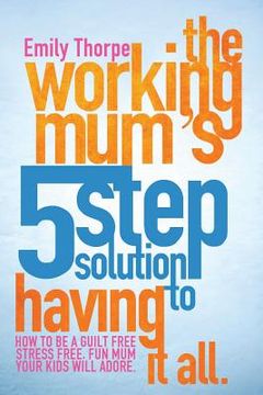 portada The Working Mum's 5-Step Solution To Having It All: How to be a guilt free, stress free, fun mum your kids will adore