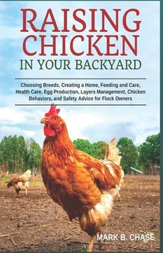 portada Raising Chickens in Your Backyard: Choosing Breeds, Creating a Home, Feeding and Care, Health Care, Egg Production, Layers Management, Chicken Behavio (en Inglés)