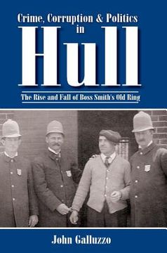 portada Crime, Corruption & Politics in Hull: The Rise and Fall of Boss Smith's Old Ring (en Inglés)