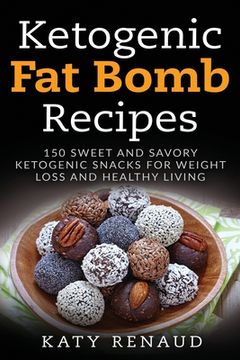 portada Ketogenic Fat Bomb Recipes: 150 Sweet And Savory Ketogenic Snacks For Weight Loss And Healthy Living (en Inglés)