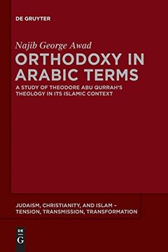portada Orthodoxy in Arabic Terms: A Study of Theodore abu Qurrah's Theology in its Islamic Context (Judaism, Christianity, and Islam - Tension, Transmission, Transformation) (en Inglés)