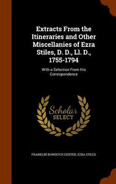 portada Extracts From the Itineraries and Other Miscellanies of Ezra Stiles, D. D., Ll. D., 1755-1794: With a Selection From His Correspondence