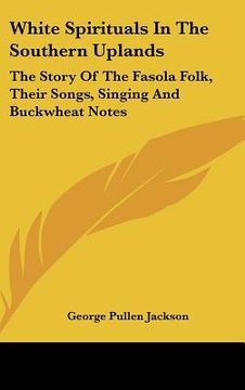 portada white spirituals in the southern uplands: the story of the fasola folk, their songs, singing and buckwheat notes