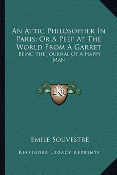 portada an attic philosopher in paris; or a peep at the world from a garret: being the journal of a happy man (en Inglés)