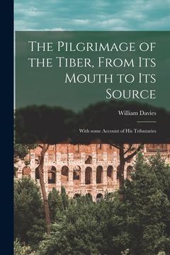 portada The Pilgrimage of the Tiber [microform], From Its Mouth to Its Source: With Some Account of His Tributaries (in English)