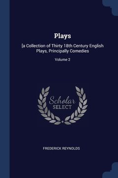 portada Plays: [a Collection of Thirty 18th Century English Plays, Principally Comedies; Volume 2 (en Inglés)
