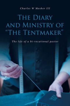 portada The Diary and Ministry of "The Tentmaker": The life of a bi-vocational pastor (en Inglés)