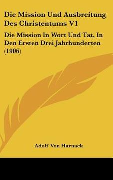 portada Die Mission Und Ausbreitung Des Christentums V1: Die Mission In Wort Und Tat, In Den Ersten Drei Jahrhunderten (1906) (en Alemán)