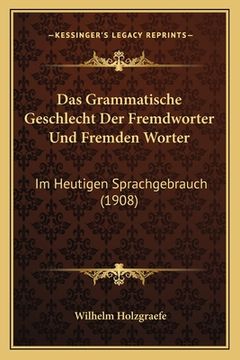 portada Das Grammatische Geschlecht Der Fremdworter Und Fremden Worter: Im Heutigen Sprachgebrauch (1908) (en Alemán)