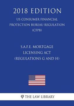 portada S.A.F.E. Mortgage Licensing Act (Regulations G and H) (US Consumer Financial Protection Bureau Regulation) (CFPB) (2018 Edition) (en Inglés)