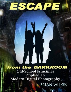 portada ESCAPE From The Darkroom!: Old-School Principles Applied to Modern Digital Photography