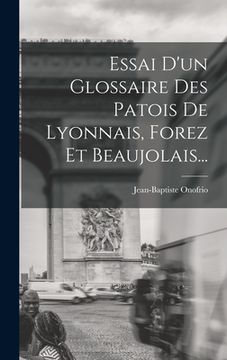 portada Essai D'un Glossaire Des Patois De Lyonnais, Forez Et Beaujolais... (en Francés)