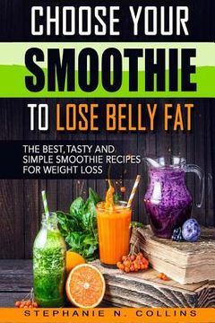 portada Choose Your Smoothie To Lose Belly Fat: The Best, Tasty and Simple Smoothie Recipes for Weight Loss (en Inglés)