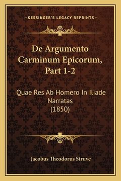 De Argumento Carminum Epicorum, Part 1-2: Quae Res Ab Homero In Iliade Narratas (1850) (in Latin)