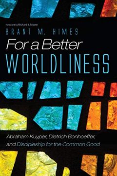 portada For a Better Worldliness: Abraham Kuyper, Dietrich Bonhoeffer, and Discipleship for the Common Good 