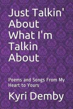 portada Just Talkin' About What I'm Talkin About: Poems and Songs From My Heart to Yours (en Inglés)