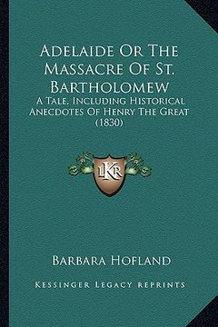 portada adelaide or the massacre of st. bartholomew: a tale, including historical anecdotes of henry the great (1a tale, including historical anecdotes of hen (en Inglés)