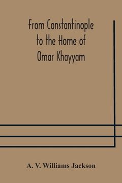 portada From Constantinople to the Home of Omar Khayyam, travels in Transcaucasia and Northern Persia, for historic and literary research (in English)