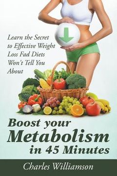 portada Boost Your Metabolism in 45 Minutes: Learn the Secret to Effective Weight Loss Fad Diets Won't Tell You About (en Inglés)