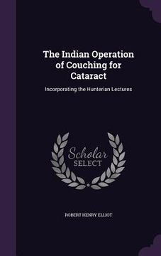 portada The Indian Operation of Couching for Cataract: Incorporating the Hunterian Lectures (in English)