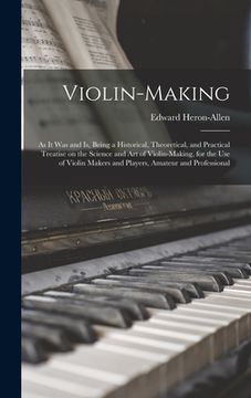 portada Violin-making: as It Was and is, Being a Historical, Theoretical, and Practical Treatise on the Science and Art of Violin-making, for