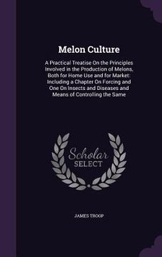 portada Melon Culture: A Practical Treatise On the Principles Involved in the Production of Melons, Both for Home Use and for Market: Includi (en Inglés)