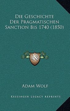 portada Die Geschichte Der Pragmatischen Sanction Bis 1740 (1850) (en Alemán)