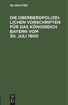 portada Die Oberbergpolizeilichen Vorschriften für das Königreich Bayern vom 30. Juli 1900 (in German)