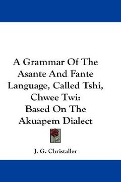 portada a grammar of the asante and fante language, called tshi, chwee twi: based on the akuapem dialect (in English)