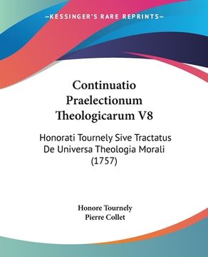 portada Continuatio Praelectionum Theologicarum V8: Honorati Tournely Sive Tractatus De Universa Theologia Morali (1757) (en Latin)