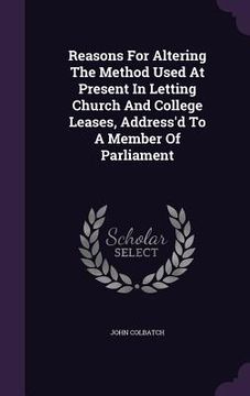 portada Reasons For Altering The Method Used At Present In Letting Church And College Leases, Address'd To A Member Of Parliament (en Inglés)