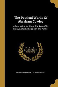 portada The Poetical Works Of Abraham Cowley: In Four Volumes. From The Text Of Dr. Sprat, &c With The Life Of The Author
