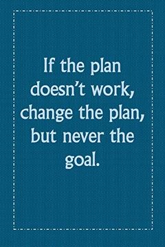 portada If the Plan Doesn’T Work, Change the Plan, but Never the Goal. If the Plan Doesn’T Work, Change the Plan, but Never the Goal. (in English)