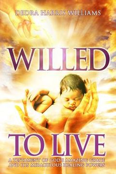portada Willed to Live: A Testament of God's Amazing Grace and His Miraculous Healing Powers (in English)