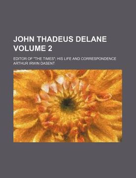 portada john thadeus delane volume 2; editor of "the times" his life and correspondence