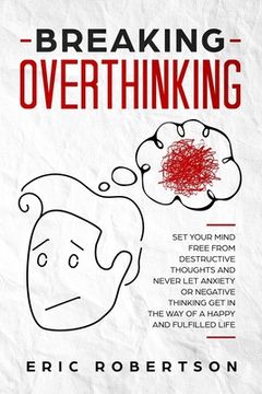 portada Breaking Overthinking: Set Your Mind Free from Destructive Thoughts and Never let Anxiety or Negative Thinking get in the Way of a Happy and (in English)