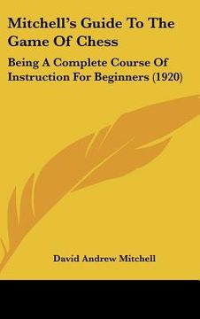 portada mitchell's guide to the game of chess: being a complete course of instruction for beginners (1920) (en Inglés)