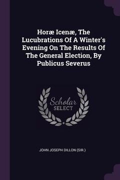 portada Horæ Icenæ, The Lucubrations Of A Winter's Evening On The Results Of The General Election, By Publicus Severus