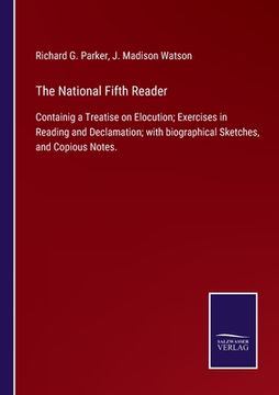 portada The National Fifth Reader: Containig a Treatise on Elocution; Exercises in Reading and Declamation; with biographical Sketches, and Copious Notes 