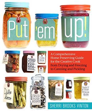 put ´em up!,a comprehensive home preserving guide for the creative cook, from drying and freezing to canning and (en Inglés)