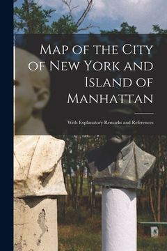 portada Map of the City of New York and Island of Manhattan: With Explanatory Remarks and References (en Inglés)
