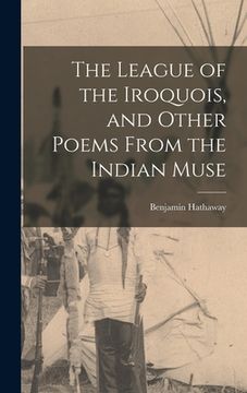 portada The League of the Iroquois, and Other Poems From the Indian Muse [microform] (en Inglés)