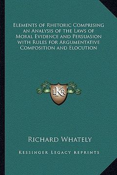 portada elements of rhetoric comprising an analysis of the laws of moral evidence and persuasion with rules for argumentative composition and elocution (in English)