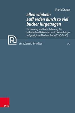 portada Allen Winkeln Auff Erden Durch so Viel Bucher Furgetragen Formierung und Konsolidierung des Lutherischen Bekenntnisses in Siebenbürgen Aufgezeigt am Medium Buch (1550 1650) (en Alemán)