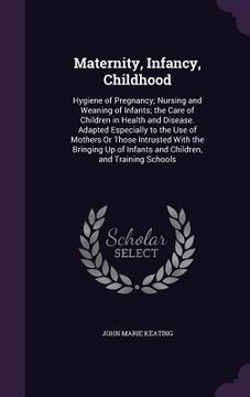 portada Maternity, Infancy, Childhood: Hygiene of Pregnancy; Nursing and Weaning of Infants; the Care of Children in Health and Disease. Adapted Especially t (en Inglés)