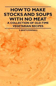 portada how to make stocks and soups with no meat - a collection of old-time vegetarian recipes (en Inglés)