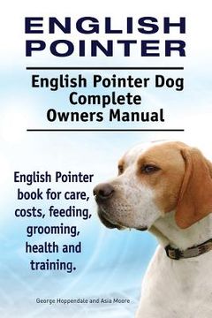 portada English Pointer. English Pointer Dog Complete Owners Manual. English Pointer book for care, costs, feeding, grooming, health and training. (en Inglés)