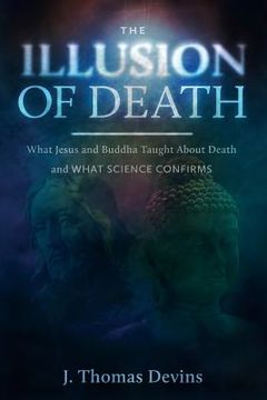 portada The Illusion of Death: What Jesus and Buddha Taught About Death and WHAT SCIENCE CONFIRMS (en Inglés)