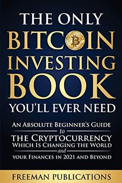portada The Only Bitcoin Investing Book You'Ll Ever Need: An Absolute Beginner'S Guide to the Cryptocurrency Which is Changing the World and Your Finances in 2021 and Beyond (en Inglés)